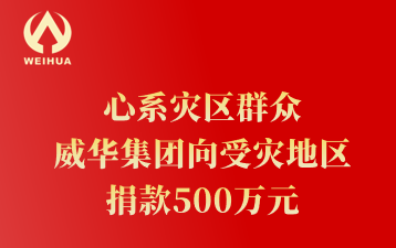 心系災(zāi)區(qū)群眾 威華集團(tuán)向受災(zāi)地區(qū) 捐款500萬(wàn)元